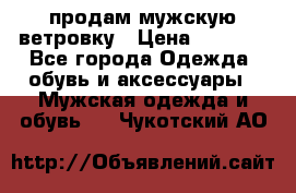 продам мужскую ветровку › Цена ­ 2 500 - Все города Одежда, обувь и аксессуары » Мужская одежда и обувь   . Чукотский АО